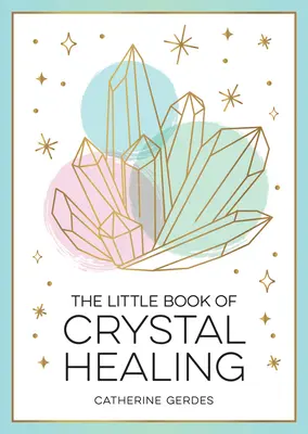 Mica carte a vindecării cu cristale: Ghidul începătorului pentru valorificarea puterii vindecătoare a cristalelor: A Beginner's Guide to Harnessing the Healing Power of Crystals - The Little Book of Crystal Healing: A Beginner's Guide to Harnessing the Healing Power of Crystals
