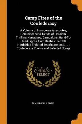 Camp Fires of the Confederacy: Un volum de anecdote umoristice, amintiri, fapte de eroism, relatări palpitante, campanii, lupte corp la corp, - Camp Fires of the Confederacy: A Volume of Humorous Anecdotes, Reminiscences, Deeds of Heroism, Thrilling Narratives, Campaigns, Hand-To-Hand Fights,