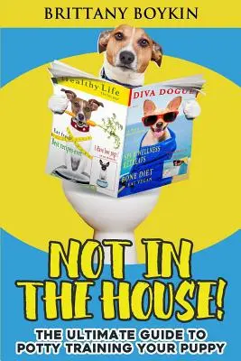 Nu în casă! The Ultimate Guide to Potty Training Your Puppy: The Ultimate Guide to Potty Training Your Puppy - Not in the House!: The Ultimate Guide to Potty Training Your Puppy