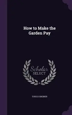 Cum să faci grădina să plătească - How to Make the Garden Pay