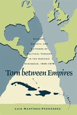 Rupt între imperii: Economie, societate și modele de gândire politică în Caraibele hispanice, 1840-1878 - Torn Between Empires: Economy, Society, and Patterns of Political Thought in the Hispanic Caribbean, 1840-1878
