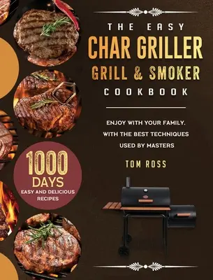 Cartea de bucate Easy Char Griller Grill & Smoker: 1000-Day Easy and Delicious Recipes to Enjoy with Your Family, cu cele mai bune tehnici folosite de maeștri - The Easy Char Griller Grill & Smoker Cookbook: 1000-Day Easy and Delicious Recipes to Enjoy with Your Family, with the Best Techniques Used by masters