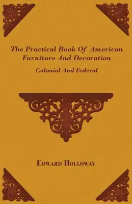 Cartea practică a mobilierului și decorațiunilor americane - Colonial și Federal - The Practical Book of American Furniture and Decoration - Colonial and Federal