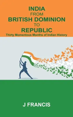 India de la dominația britanică la republică: Treizeci de luni memorabile din istoria Indiei - India From British Dominion To Republic: Thirty Momentous Months of Indian History