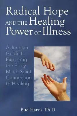 Radical Hope and the Healing Power of Illness (Speranța radicală și puterea vindecătoare a bolii): Un ghid jungian pentru explorarea legăturii dintre corp, minte și spirit în vederea vindecării - Radical Hope and the Healing Power of Illness: A Jungian Guide to Exploring the Body, Mind, Spirit Connection to Healing