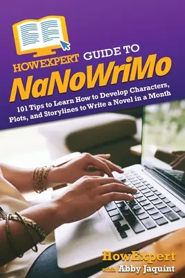 HowExpert Guide to NaNoWriMo: 101 sfaturi pentru a învăța cum să dezvolți personaje, intrigi și scenarii pentru a scrie un roman într-o lună - HowExpert Guide to NaNoWriMo: 101 Tips to Learn How to Develop Characters, Plots, and Storylines to Write a Novel in a Month