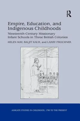 Imperiu, educație și copilărie indigenă: Școlile de copii misionare din secolul al XIX-lea în trei colonii britanice (Nineteenth-Century Missionary Infant Schools in Three British Colonies) - Empire, Education, and Indigenous Childhoods: Nineteenth-Century Missionary Infant Schools in Three British Colonies