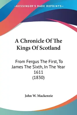 O cronică a regilor Scoției: De la Fergus I la James al VI-lea, în anul 1611 (1830) - A Chronicle Of The Kings Of Scotland: From Fergus The First, To James The Sixth, In The Year 1611 (1830)