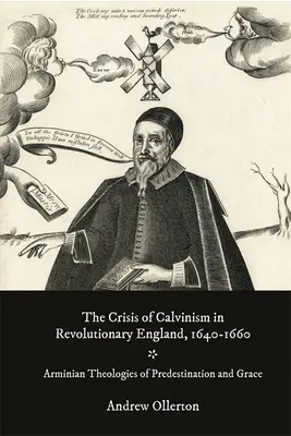 Criza calvinismului în Anglia revoluționară, 1640-1660: Teologii arminiene ale predestinării și harului - The Crisis of Calvinism in Revolutionary England, 1640-1660: Arminian Theologies of Predestination and Grace