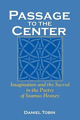 Passage to the Center: Imaginația și sacrul în poezia lui Seamus Heaney - Passage to the Center: Imagination and the Sacred in the Poetry of Seamus Heaney