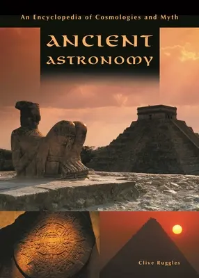 Astronomia antică: O enciclopedie a cosmologiilor și miturilor - Ancient Astronomy: An Encyclopedia of Cosmologies and Myth