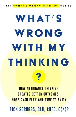 Ce este în neregulă cu gândirea mea? Cum gândirea de abundență creează rezultate mai bune, mai mult flux de numerar și timp pentru a vă bucura - What's Wrong With My Thinking?: How Abundance Thinking Creates Better Outcomes, More Cash Flow, and Time to Enjoy