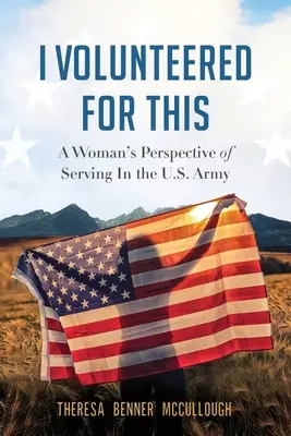 M-am oferit voluntar pentru asta: Perspectiva unei femei care a servit în armata americană - I Volunteered for This: A Woman's Perspective of Serving In the U.S. Army