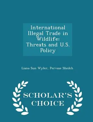 International Illegal Trade in Wildlife: Amenințări și politica SUA - Ediția Scholar's Choice - International Illegal Trade in Wildlife: Threats and U.S. Policy - Scholar's Choice Edition