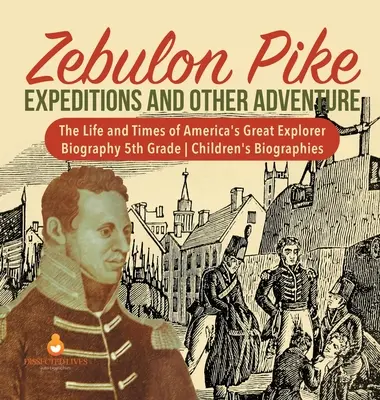 Zebulon Pike Expediții și alte aventuri Viața și epoca marelui explorator al Americii Biografie Biografii pentru copii de clasa a V-a - Zebulon Pike Expeditions and Other Adventure The Life and Times of America's Great Explorer Biography 5th Grade Children's Biographies