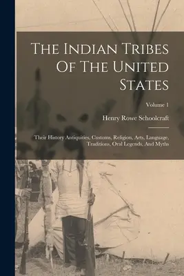 Triburile indiene din Statele Unite: Istoria, antichitățile, obiceiurile, religia, arta, limba, tradițiile, legendele orale și miturile lor; Volumul 1 - The Indian Tribes Of The United States: Their History Antiquities, Customs, Religion, Arts, Language, Traditions, Oral Legends, And Myths; Volume 1