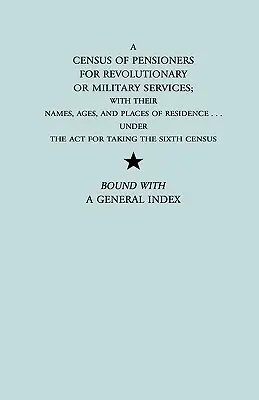 Recensământul pensionarilor pentru serviciile revoluționare sau militare; cu numele, vârstele și locurile de reședință ale acestora, în conformitate cu ACT for Taking the Sixth Ce - Census of Pensioners for Revolutionary or Military Services; With Their Names, Ages, and Places of Residence Under the ACT for Taking the Sixth Ce
