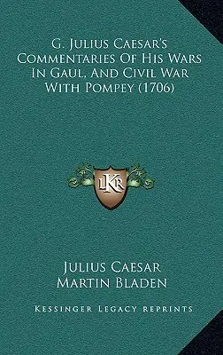 Comentariile lui G. Iulius Caesar despre războaiele sale în Galia și războiul civil cu Pompei (1706) - G. Julius Caesar's Commentaries Of His Wars In Gaul, And Civil War With Pompey (1706)