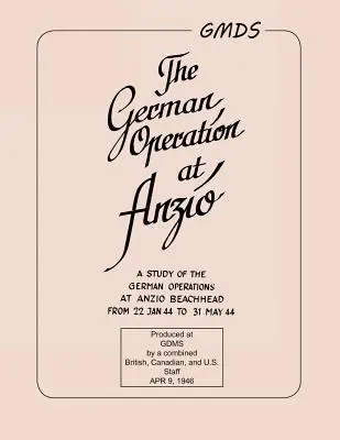 Operațiunea germană de la Anzio: : Un studiu al operațiunilor germane la Anzio Beachhead de la 22 ianuarie 44 la 31 mai 44 - German Operation at Anzio: : A study of the German operations at Anzio Beachhead from 22 Jan 44 to 31 May 44