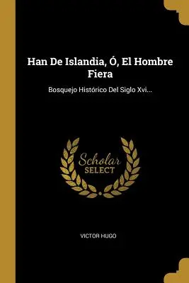 Han De Islandia, , El Hombre Fiera: Bosquejo Histrico Del Siglo Xvi...