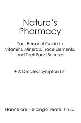 Farmacia Naturii: Ghidul dvs. personal pentru vitamine, minerale, oligoelemente, sursele lor alimentare + o listă detaliată a simptomelor - Nature's Pharmacy: Your Personal Guide to Vitamins, Minerals, Trace Elements, Their Food Sources + A Detailed Sympton List