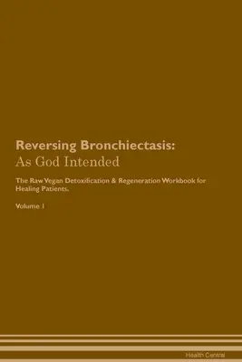 Reversarea bronșiectaziei: As God Intended The Raw Vegan Plant-Based Detoxification & Regeneration Workbook for Healing Patients. Volumul 1 - Reversing Bronchiectasis: As God Intended The Raw Vegan Plant-Based Detoxification & Regeneration Workbook for Healing Patients. Volume 1