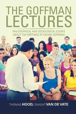 The Goffman Lectures: Eseuri filosofice și sociologice despre scrierile lui Erving Goffman - The Goffman Lectures: Philosophical and Sociological Essays About the Writings of Erving Goffman