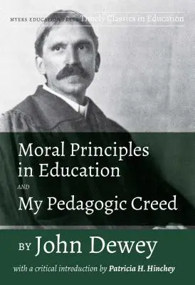 Principii morale în educație și crezul meu pedagogic de John Dewey: Cu o introducere critică de Patricia H. Hinchey - Moral Principles in Education and My Pedagogic Creed by John Dewey: With a Critical Introduction by Patricia H. Hinchey