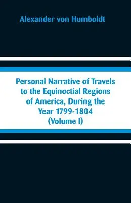 Relatarea personală a călătoriilor în regiunile equinocțiale ale Americii, în cursul anilor 1799-1804: (Volumul I) - Personal Narrative of Travels to the Equinoctial Regions of America, During the Year 1799-1804: (Volume I)