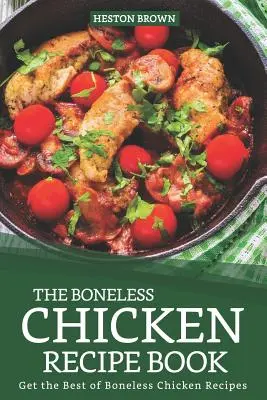 Cartea de rețete de pui fără os: Obțineți cele mai bune rețete de pui fără os - The Boneless Chicken Recipe Book: Get the Best of Boneless Chicken Recipes