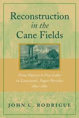 Reconstrucția în câmpurile de trestie de zahăr: De la sclavie la muncă liberă în plășile de zahăr din Louisiana, 1862-1880 - Reconstruction in the Cane Fields: From Slavery to Free Labor in Louisiana's Sugar Parishes, 1862-1880
