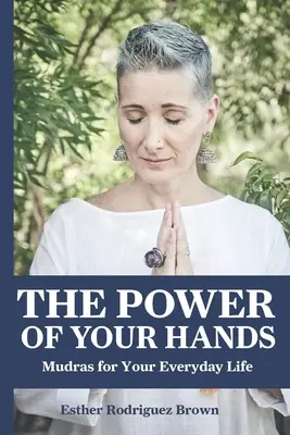 Puterea mâinilor tale: Mudras pentru viața ta de zi cu zi - The Power Of Your Hands: Mudras For Your Everyday Life
