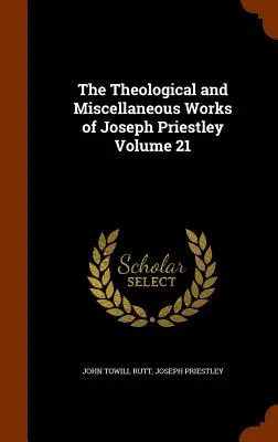 Theological and Miscellaneous Works of Joseph Priestley Volumul 21 - The Theological and Miscellaneous Works of Joseph Priestley Volume 21