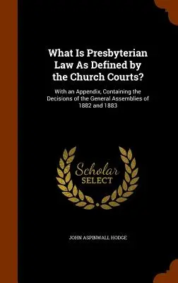 Ce este legea prezbiteriană așa cum este definită de instanțele bisericești? With an Appendix, Containing the Decisions of the General Assemblies of 1882 and 1883 - What Is Presbyterian Law As Defined by the Church Courts?: With an Appendix, Containing the Decisions of the General Assemblies of 1882 and 1883