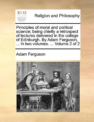 Principles of moral and political science; being chiefly a retrospect of lectures delivered in the college of Edinburgh. De Adam Ferguson, ... În două - Principles of moral and political science; being chiefly a retrospect of lectures delivered in the college of Edinburgh. By Adam Ferguson, ... In two