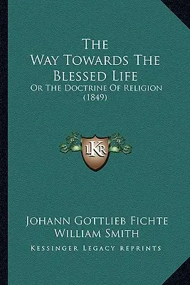 Calea către viața binecuvântată: Sau doctrina religiei (1849) - The Way Towards The Blessed Life: Or The Doctrine Of Religion (1849)