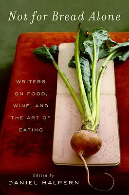Nu numai pentru pâine: Writers on Food, Wine, and the Art of Eating - Not for Bread Alone: Writers on Food, Wine, and the Art of Eating