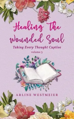 Vindecarea sufletului rănit: Luarea în captivitate a fiecărui gând volum 3 - Healing the Wounded Soul: Taking Every Thought Captive Volume 3