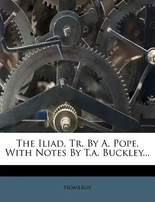 The Iliad, Tr. de A. Pope, cu note de T.A. Buckley ... - The Iliad, Tr. by A. Pope, with Notes by T.A. Buckley...