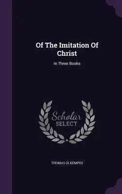 Din imitarea lui Hristos: În trei cărți (Kempis) Thomas - Of The Imitation Of Christ: In Three Books (Kempis) Thomas