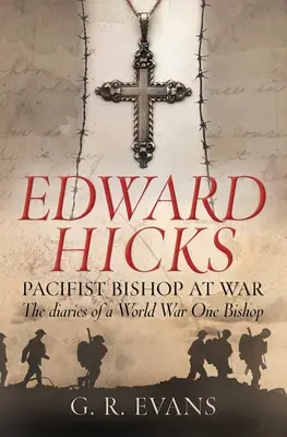 Edward Hicks: Episcopul pacifist în război: Jurnalele unui episcop din Primul Război Mondial - Edward Hicks: Pacifist Bishop at War: The Diaries of a World War One Bishop