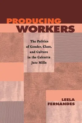 Producția de muncitori: Politica de gen, clasă și cultură în fabricile de iută din Calcutta - Producing Workers: The Politics of Gender, Class, and Culture in the Calcutta Jute Mills