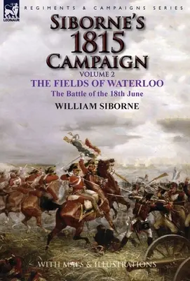 Campania Siborne din 1815: Volumul 2 - Câmpurile de la Waterloo, bătălia de la 18 iunie - Siborne's 1815 Campaign: Volume 2-The Fields of Waterloo, the Battle of the 18th June