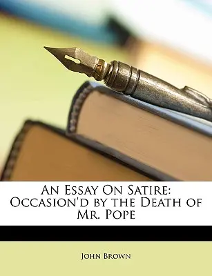 An Essay on Satire: Occasion'd by the Death of Mr. Pope