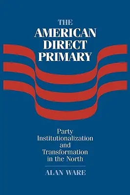 Primarele directe americane: instituționalizarea și transformarea partidului în nord - The American Direct Primary: Party Institutionalization and Transformation in the North