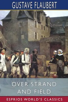 Over Strand and Field (Esprios Classics): O relatare de călătorie prin Bretania - Over Strand and Field (Esprios Classics): A Record of Travel Through Brittany