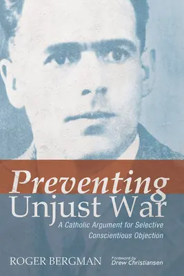 Prevenirea războiului nedrept: Un argument catolic pentru obiecția de conștiință selectivă (Preventing Unjust War: A Catholic Argument for Selective Conscientious Objection) - Preventing Unjust War: A Catholic Argument for Selective Conscientious Objection