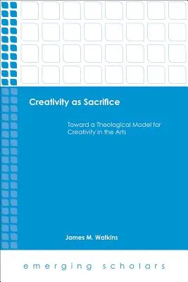Creativitatea ca sacrificiu: Către un model teologic pentru creativitatea în artă - Creativity as Sacrifice: Toward a Theological Model for Creativity in the Arts