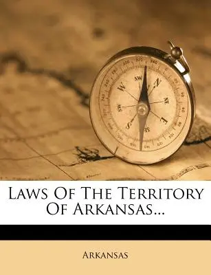 Legi ale teritoriului Arkansas... - Laws of the Territory of Arkansas...