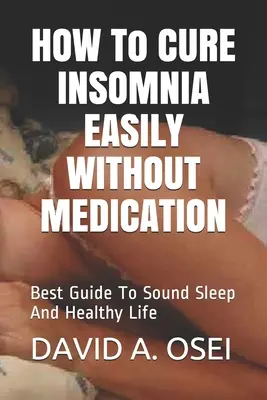 CUM SĂ VINDECĂ INSOMNIA CU UȘURINȚĂ FĂRĂ MEDICAMENTE: Cel mai bun ghid pentru un somn liniștit și o viață sănătoasă - HOW To CURE INSOMNIA EASILY WITHOUT MEDICATION: Best Guide To Sound Sleep And Healthy Life